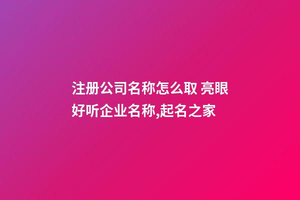 注册公司名称怎么取 亮眼好听企业名称,起名之家